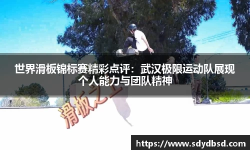 世界滑板锦标赛精彩点评：武汉极限运动队展现个人能力与团队精神