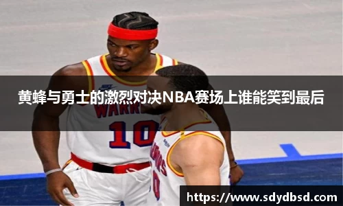 黄蜂与勇士的激烈对决NBA赛场上谁能笑到最后