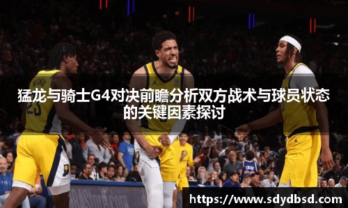 猛龙与骑士G4对决前瞻分析双方战术与球员状态的关键因素探讨