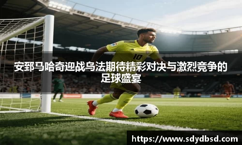 安郅马哈奇迎战乌法期待精彩对决与激烈竞争的足球盛宴