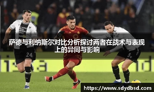 萨德与利纳斯尔对比分析探讨两者在战术与表现上的异同与影响